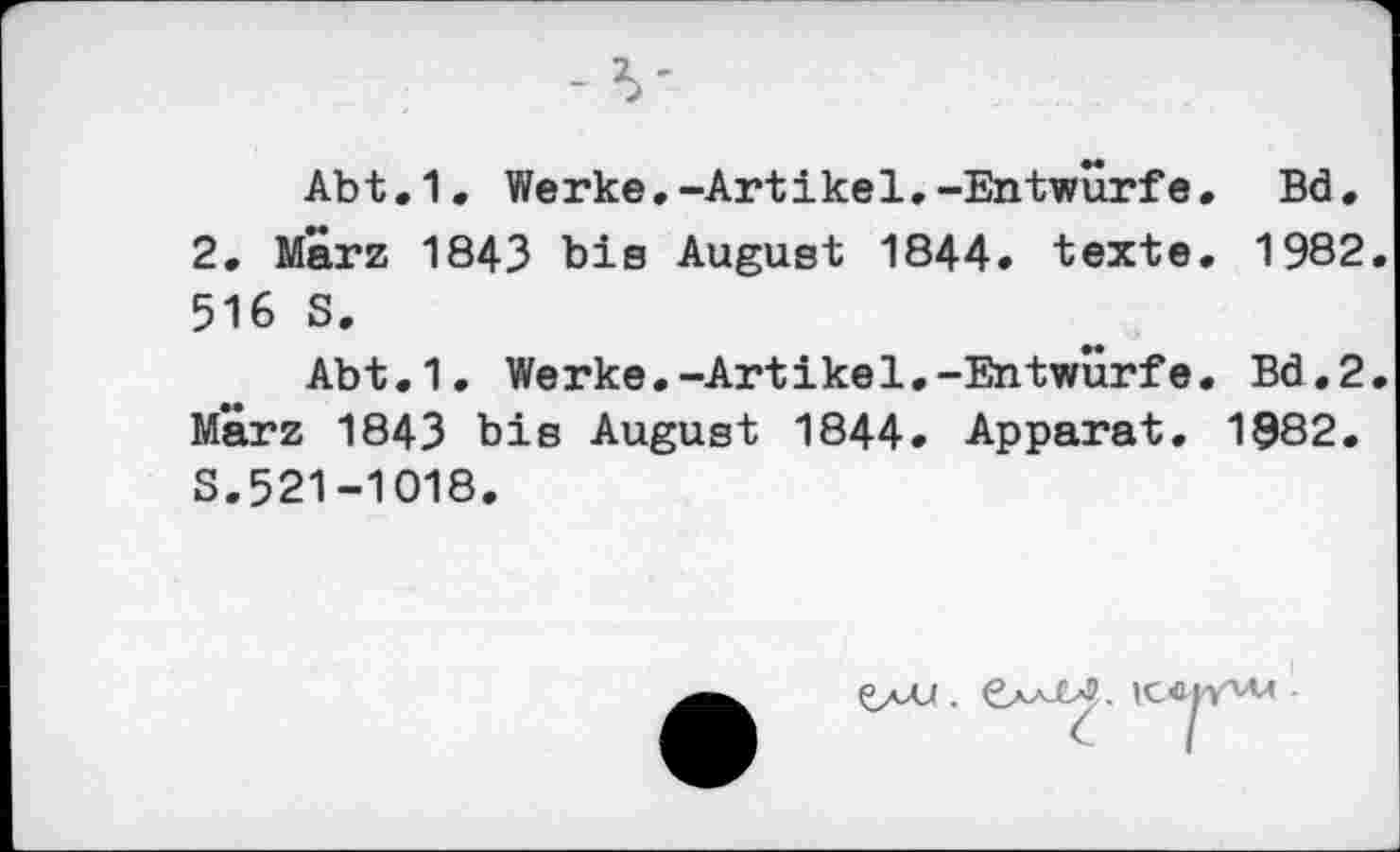 ﻿Abt.1. Werke.-Artikel,-Entwürfe. Bd. 2. Marz 1843 bis August 1844. texte. 1982 516 S.
Abt.1. Werke.-Artikel.-Entwürfe. Bd.2 Marz 1843 bis August 1844. Apparat. 1882. S.521-1018.